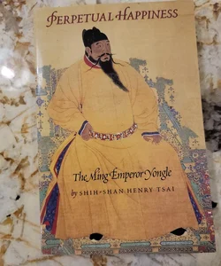 Perpetual Happiness - The Ming Emperor Yongle