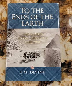 To the Ends of the Earth - Scotland's Global Diaspora, 1750-2010