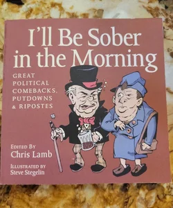 I'll Be Sober in the Morning - Great Political Comebacks, Putdowns and Ripostes