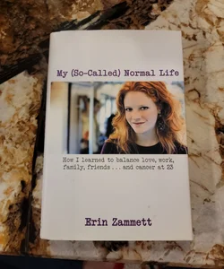 My So-Called Normal Life - How I Learned to Balance Love, Work, Family, Friends and Cancer at 23