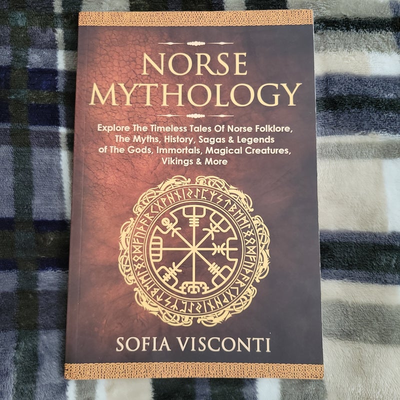 Norse Mythology: Explore the Timeless Tales of Norse Folklore, the Myths, History, Sagas and Legends of the Gods, Immortals, Magical Creatures, Vikings and More
