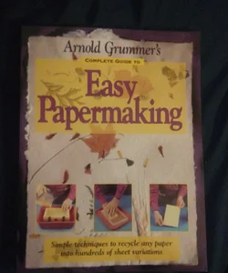 Arnold Grummer's Complete Guide to Easy Papermaking