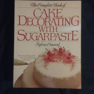 The Complete Book of Cake Decorating with Sugarpaste