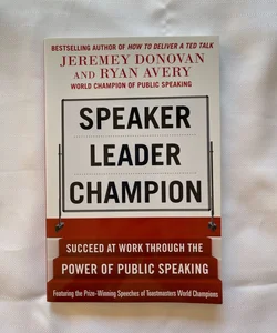 Speaker, Leader, Champion: Succeed at Work Through the Power of Public Speaking