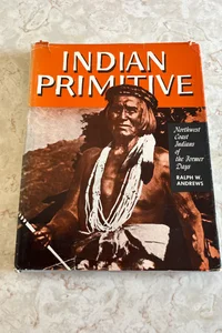 Indian Primitive: Northwest Coast Indians of the Former Days 