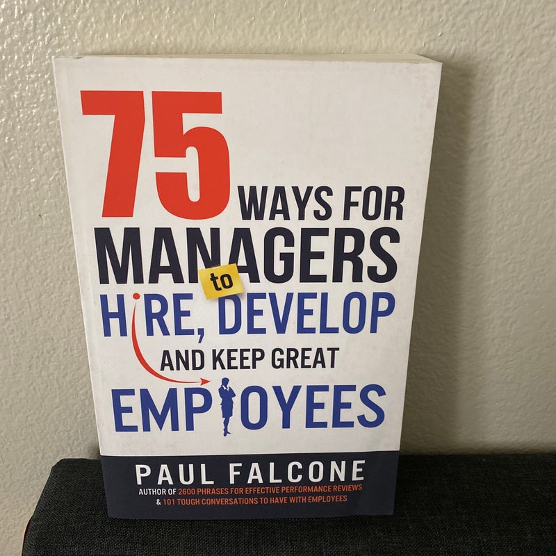 75 Ways for Managers to Hire, Develop, and Keep Great Employee