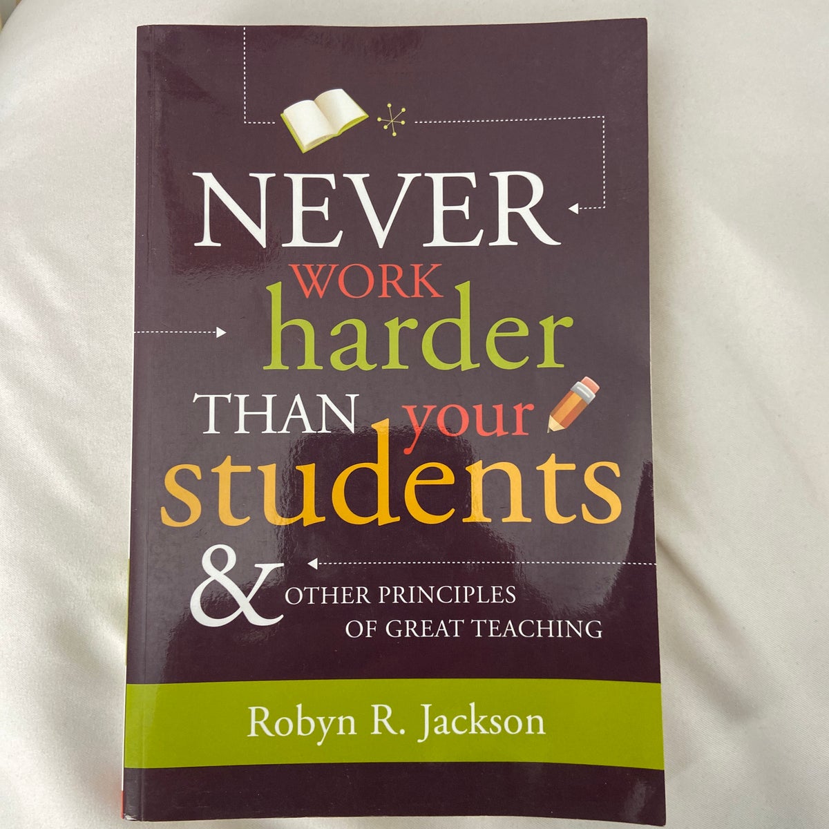 Never Work Harder Than Your Students and Other Principles of Great Teaching