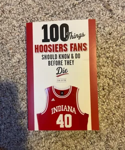 100 Things Hoosiers Fans Should Know and Do Before They Die