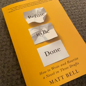 Refuse to Be Done: How to Write and Rewrite a Novel in Three Drafts
