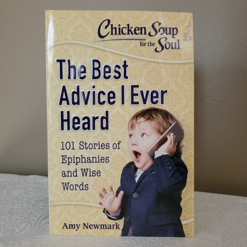 Chicken Soup for the Soul: the Best Advice I Ever Heard