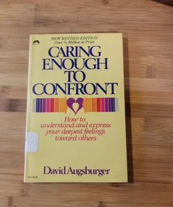 Caring Enough to Confront - How to Understand and Express Your Deepest Feelings towards Others