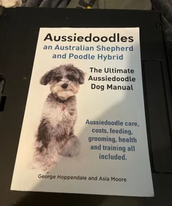 Aussiedoodles. the Ultimate Aussiedoodle Dog Manual. Aussiedoodle Care, Costs, Feeding, Grooming, Health and Training All Included