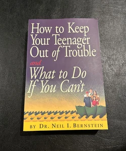 How to Keep Your Teenager Out of Trouble and What to Do If You Can't
