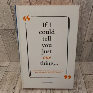 If I Could Tell You Just One Thing... Encounters with Remarkable People and Their Most Valuable Advice (Self Improvement Books, Motivational Books, Ethics and Morality, Graduation Gifts)