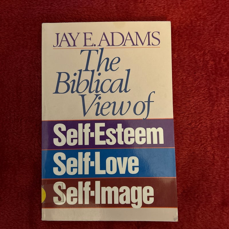 The Biblical View of Self-Esteem, Self-Love, and Self-Image