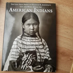 The Lost Field Notes of Franklin R. Johnston's Life and Work among the American Indians