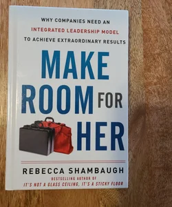 Make Room for Her: Why Companies Need an Integrated Leadership Model to Achieve Extraordinary Results