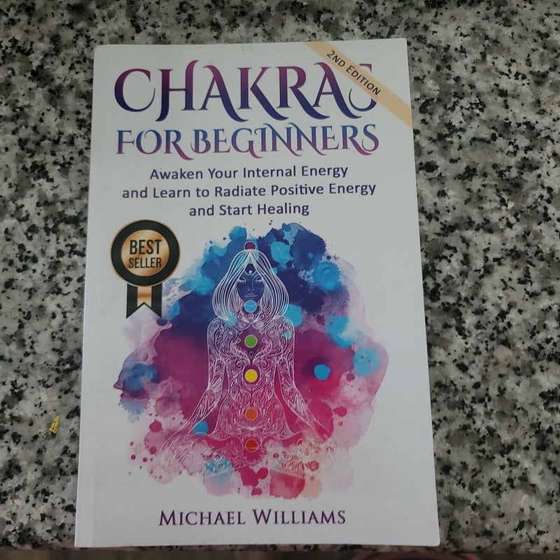 CHAKRAS: Chakras for Beginners - Awaken Your Internal Energy and Learn to Radiate Positive Energy and Start Healing
