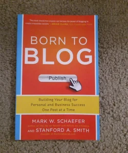 Born to Blog: Building Your Blog for Personal and Business Success One Post at a Time