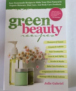 Green Beauty Recipes: Easy Homemade Recipes to Make your Own Skincare, Hair Care and Body Care Products
