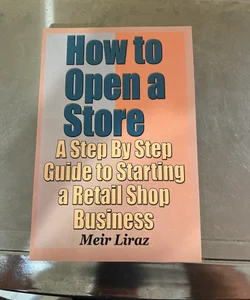 How to Open a Store - a Step by Step Guide to Starting a Retail Shop Business