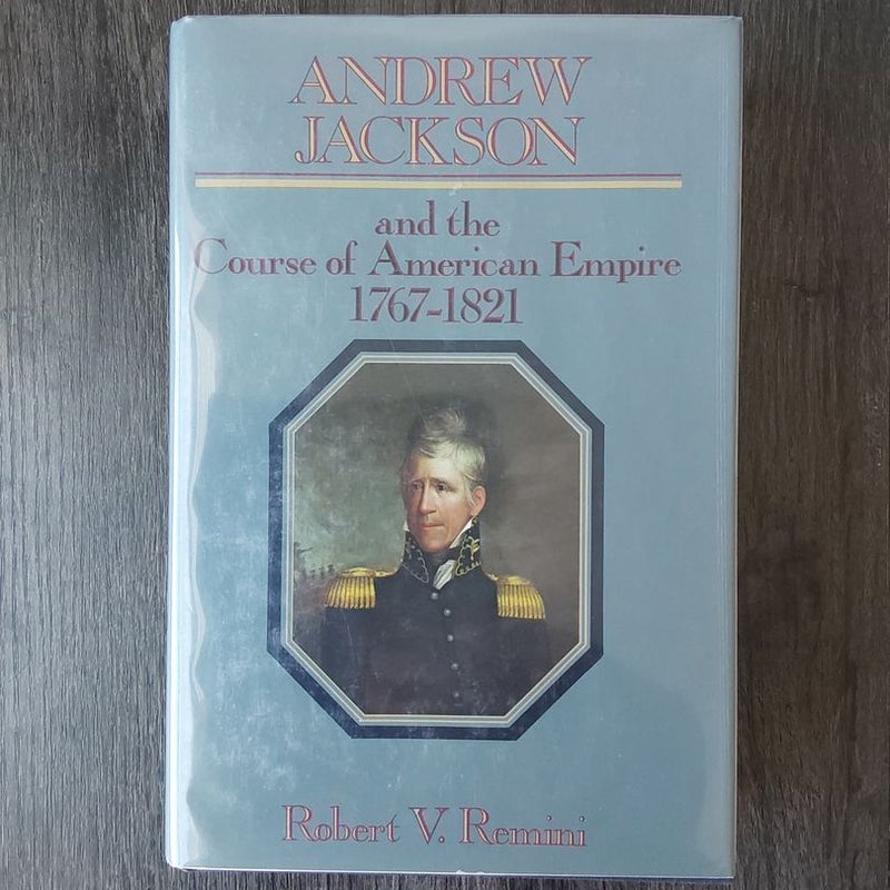 Andrew Jackson and the Course of American Empire, 1767-1821