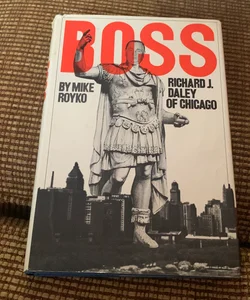 BOSS: RICHARD J. DALEY OF CHICAGO 
