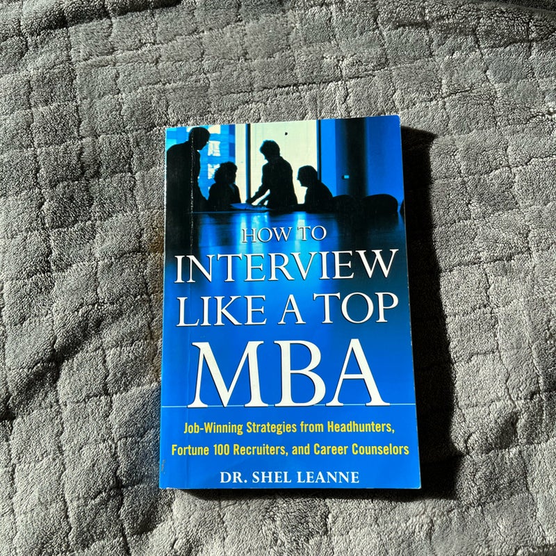 How to Interview Like a Top MBA: Job-Winning Strategies from Headhunters, Fortune 100 Recruiters, and Career Counselors