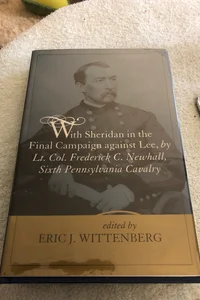 With Sheridan in the Final Campaign Against Lee, by Lt. Col. Frederick C. Newhall, Sixth Pennsylvania Cavalry