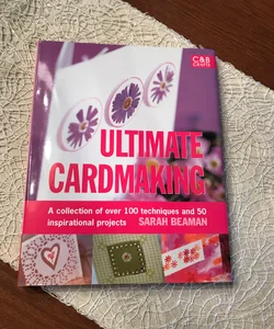 Ultimate Cardmaking: a Collection of over 150 Techniques and Projects