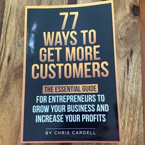 77 Ways to Get More Customers - the Essential Guide for Entrepreneurs to Grow Your Business and Increase Your Profits