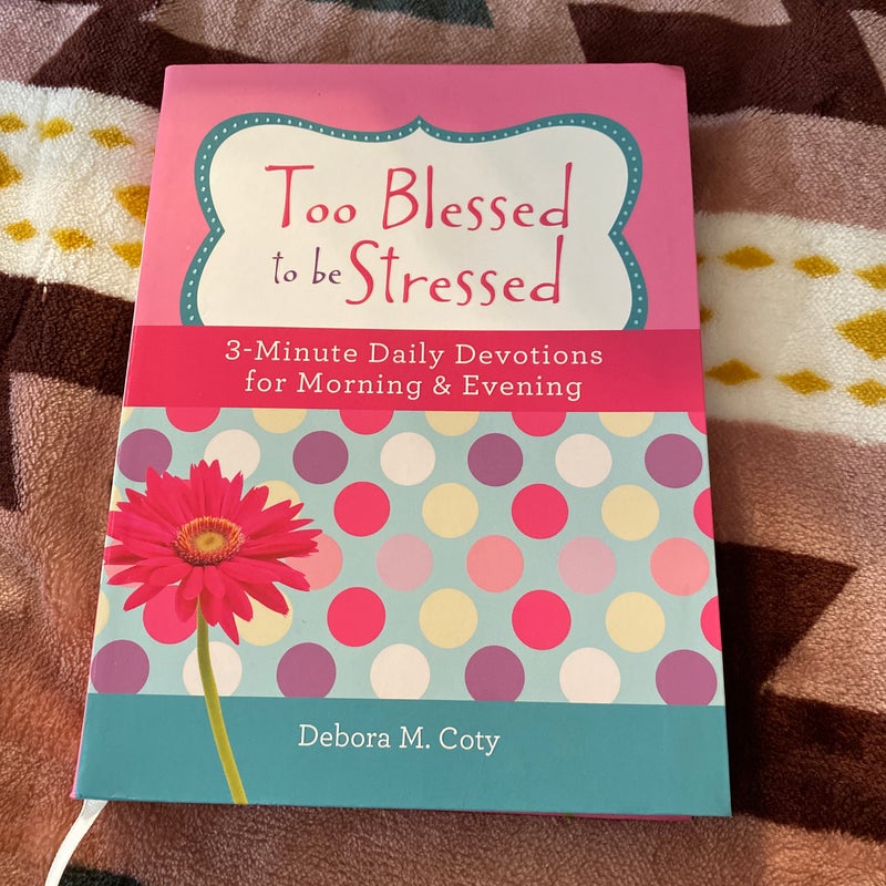 Too Blessed to Be Stressed: 3-Minute Daily Devotions for Morning and Evening