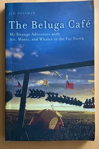 The Beluga Cafe - My Strange Adventure with Art, Music, and Whales in the Far North