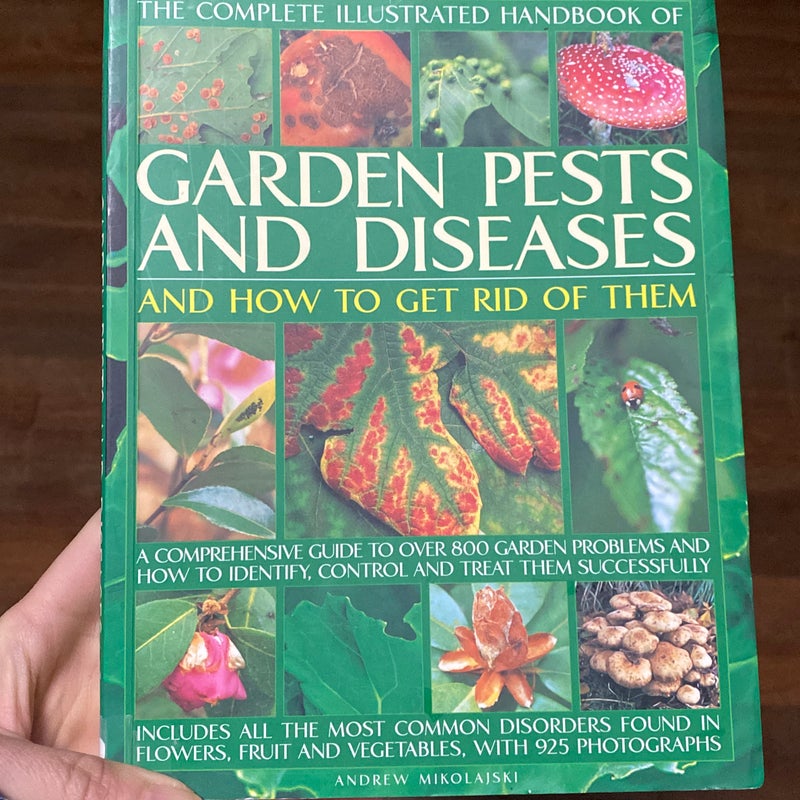 The Complete Illustrated Handbook Of Garden Pests And Diseases And How To Get Rid Of Them A Comprehensive Guide To Over 800 Garden Problems And How To Identify Control And Treat Them Successfully