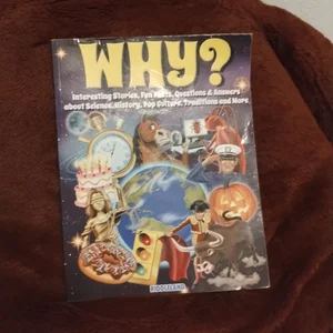 Why? Interesting Stories, Fun Facts, Questions & Answers about Science, History, Pop Culture, Traditions and More