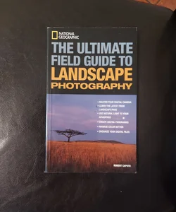 National Geographic: the Ultimate Field Guide to Landscape Photography