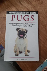 Pugs - the Owner's Guide from Puppy to Old Age - Choosing, Caring for, Grooming, Health, Training and Understanding Your Pug Dog or Puppy