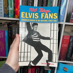 100 Things Elvis Fans Should Know and Do Before They Die