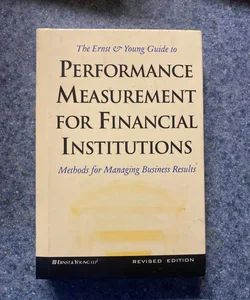 The Ernst & Young Guide to Performance Measurement for Financial Institutions: Methods for Managing Business Results Revised Edition
