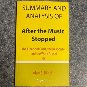 Summary and Analysis of after the Music Stopped: the Financial Crisis, the Response, and the Work Ahead by Alan S. Blinder