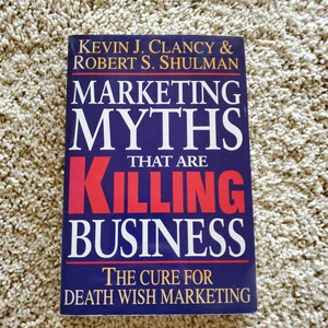 Marketing Myths That Are Killing Business: the Cure for Death Wish Marketing