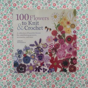 100 Flowers to Knit and Crochet