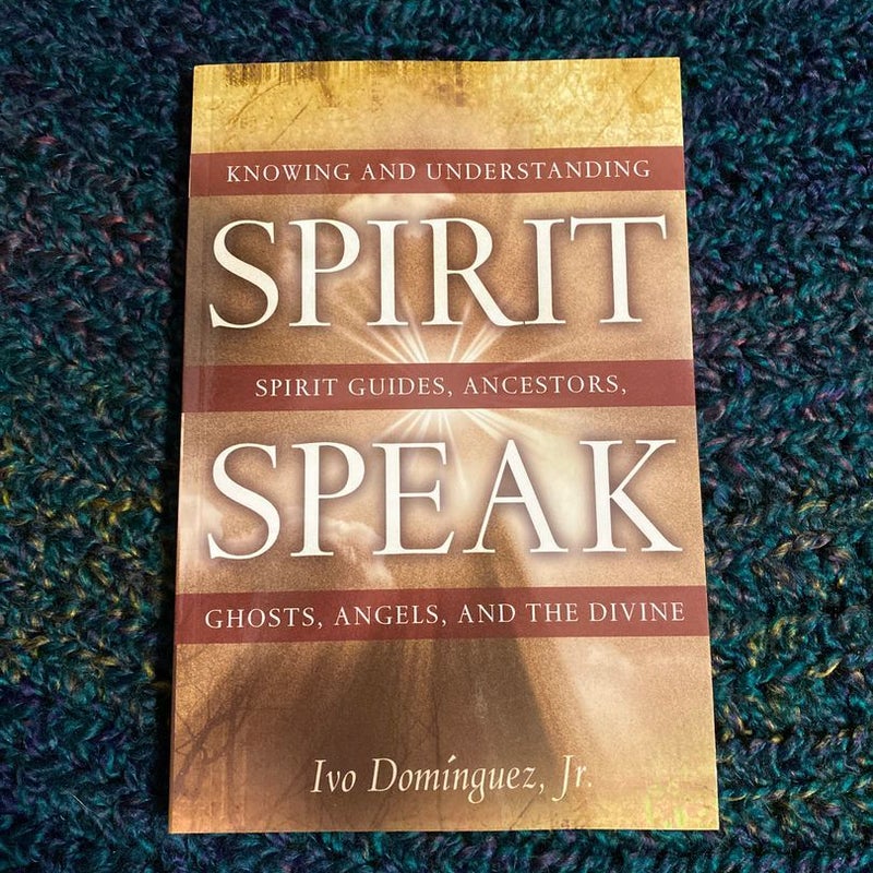 Spirit Speak: knowing and understanding spirit guides, ancestors, ghosts, angels, and the divine