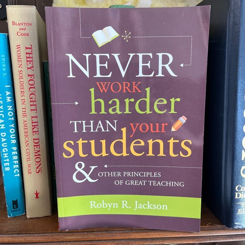 Never Work Harder Than Your Students and Other Principles of Great Teaching