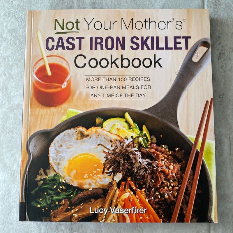 Not Your Mother's Cast Iron Skillet Cookbook