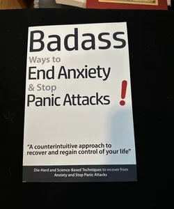 Badass Ways to End Anxiety and Stop Panic Attacks! - a Counterintuitive Approach to Recover and Regain Control of Your Life