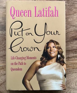 Put on Your Crown: Life-Changing Moments on the Path to Queendom - First Edition