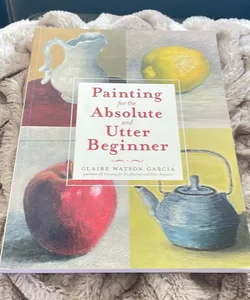 Painting for the Absolute and Utter Beginner