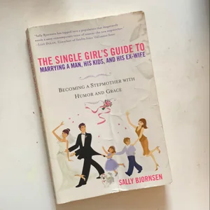 The Single Girl's Guide to Marrying a Man, His Kids, and His Ex-Wife