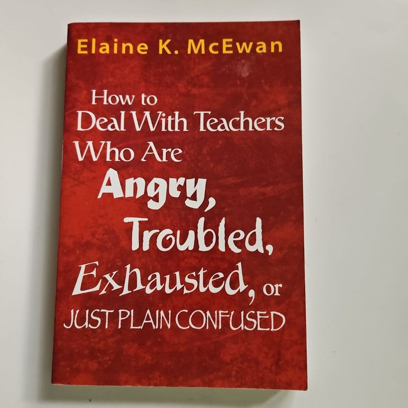 How to Deal with Teachers Who Are Angry, Troubled, Exhausted, or Just Plain Confused